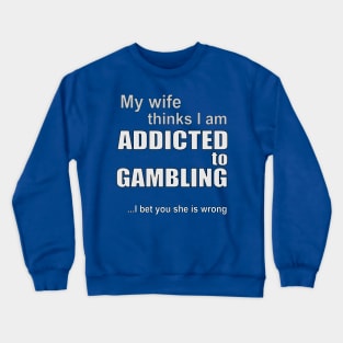 My wife thinks I am addicted to gambling Crewneck Sweatshirt